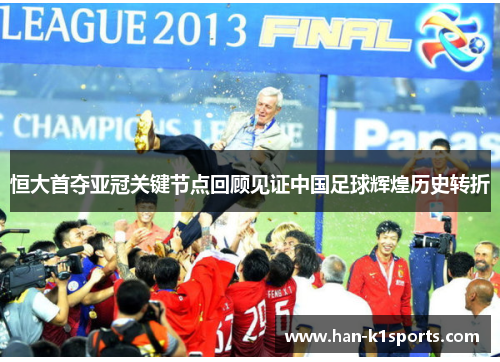 恒大首夺亚冠关键节点回顾见证中国足球辉煌历史转折