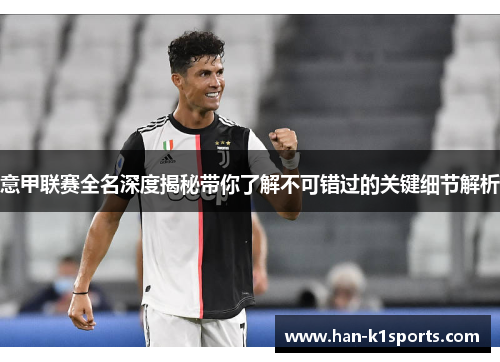 意甲联赛全名深度揭秘带你了解不可错过的关键细节解析