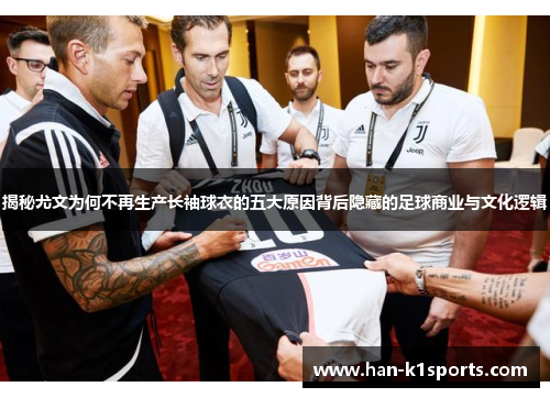 揭秘尤文为何不再生产长袖球衣的五大原因背后隐藏的足球商业与文化逻辑