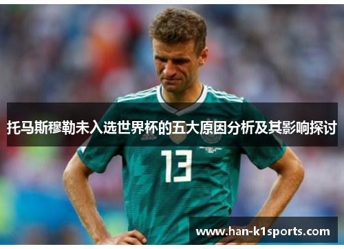 托马斯穆勒未入选世界杯的五大原因分析及其影响探讨