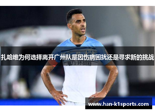 扎哈维为何选择离开广州队是因伤病困扰还是寻求新的挑战