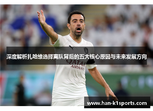 深度解析扎哈维选择离队背后的五大核心原因与未来发展方向