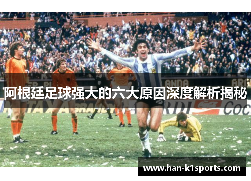 阿根廷足球强大的六大原因深度解析揭秘