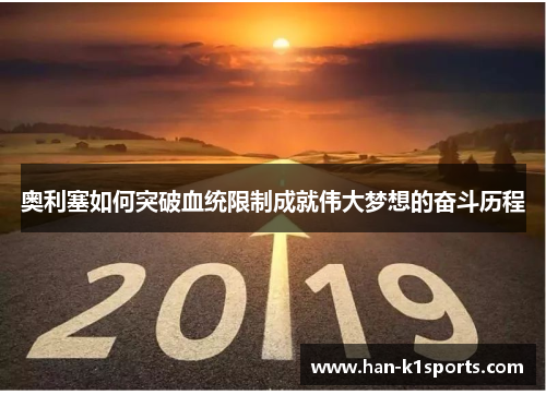 奥利塞如何突破血统限制成就伟大梦想的奋斗历程