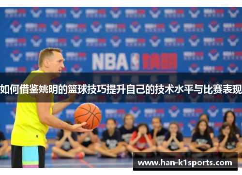 如何借鉴姚明的篮球技巧提升自己的技术水平与比赛表现