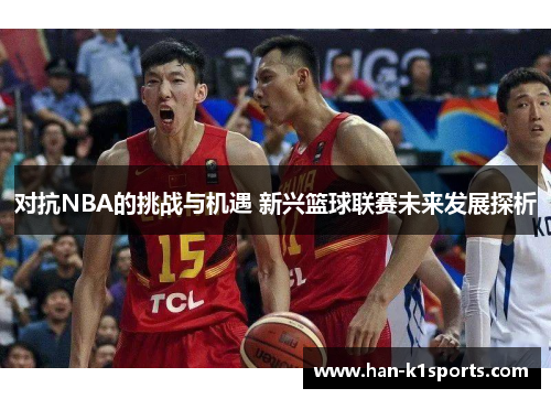 对抗NBA的挑战与机遇 新兴篮球联赛未来发展探析
