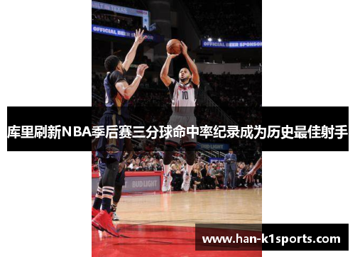 库里刷新NBA季后赛三分球命中率纪录成为历史最佳射手