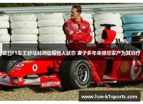 昔日F1车王舒马赫濒临植物人状态 妻子多年来倾尽家产为其治疗
