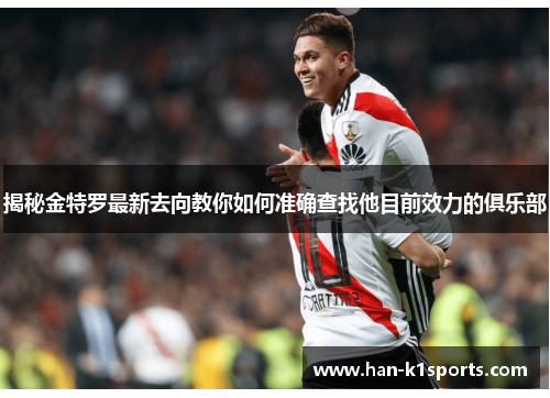 揭秘金特罗最新去向教你如何准确查找他目前效力的俱乐部