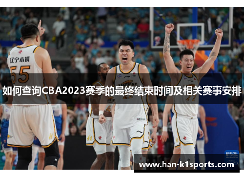 如何查询CBA2023赛季的最终结束时间及相关赛事安排