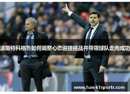 波斯特科格鲁如何调整心态迎接挑战并带领球队走向成功