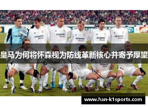 皇马为何将怀森视为防线革新核心并寄予厚望