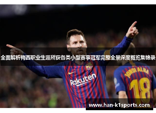全面解析梅西职业生涯所获各类小型赛事冠军完整全景深度概览集锦录