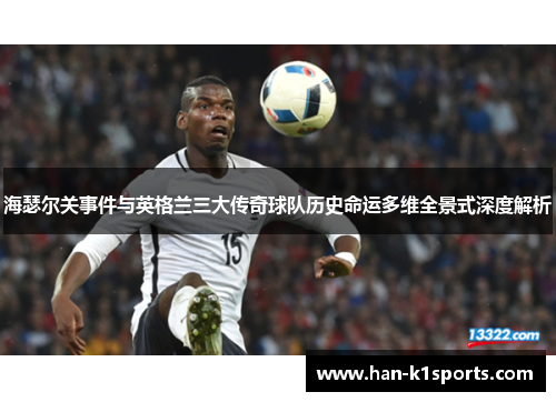 海瑟尔关事件与英格兰三大传奇球队历史命运多维全景式深度解析