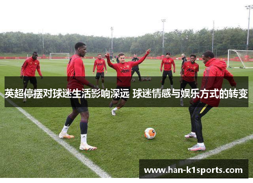 英超停摆对球迷生活影响深远 球迷情感与娱乐方式的转变