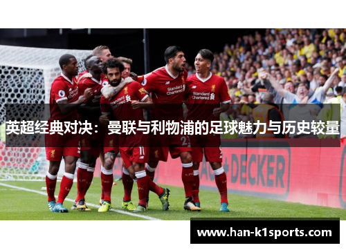 英超经典对决：曼联与利物浦的足球魅力与历史较量