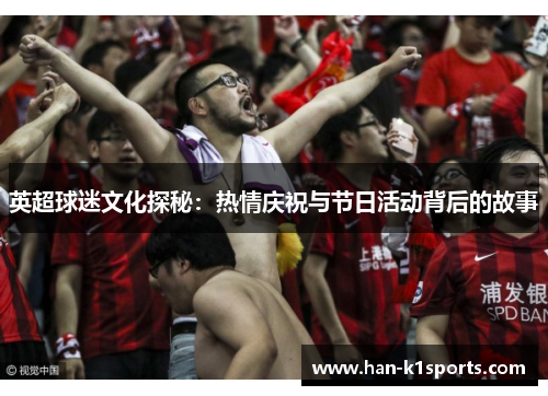 英超球迷文化探秘：热情庆祝与节日活动背后的故事