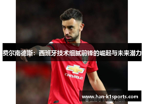 费尔南德斯：西班牙技术细腻前锋的崛起与未来潜力