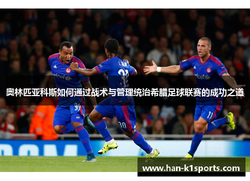 奥林匹亚科斯如何通过战术与管理统治希腊足球联赛的成功之道