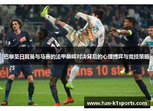 巴黎圣日耳曼与马赛的法甲巅峰对决背后的心理博弈与竞技策略