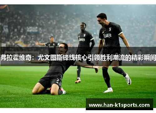 弗拉霍维奇：尤文图斯锋线核心引领胜利潮流的精彩瞬间