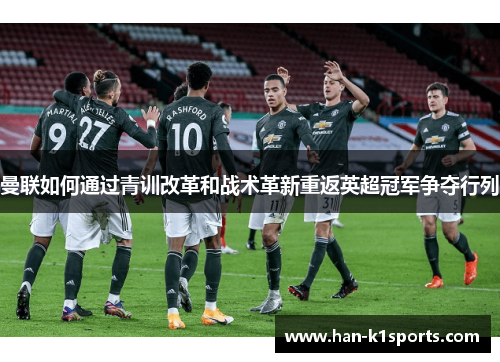 曼联如何通过青训改革和战术革新重返英超冠军争夺行列