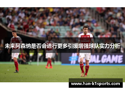 未来阿森纳是否会进行更多引援增强球队实力分析