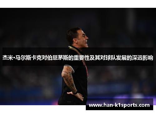 杰米·马尔斯卡克对伯恩茅斯的重要性及其对球队发展的深远影响