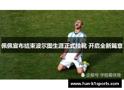 佩佩宣布结束波尔图生涯正式挂靴 开启全新篇章