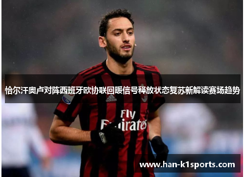 恰尔汗奥卢对阵西班牙欧协联回暖信号释放状态复苏新解读赛场趋势