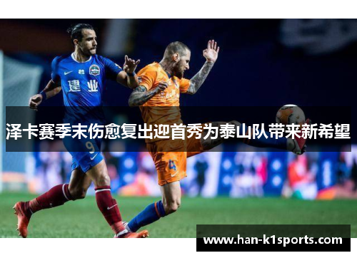 泽卡赛季末伤愈复出迎首秀为泰山队带来新希望