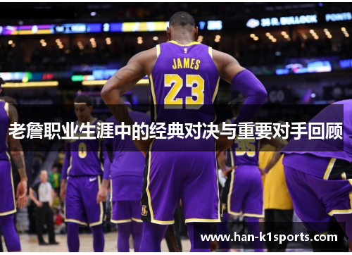 老詹职业生涯中的经典对决与重要对手回顾