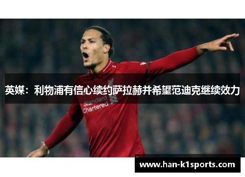 英媒：利物浦有信心续约萨拉赫并希望范迪克继续效力