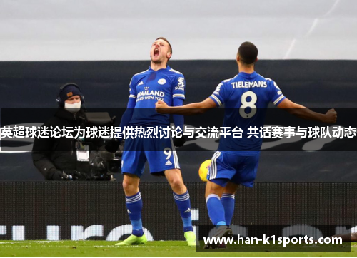 英超球迷论坛为球迷提供热烈讨论与交流平台 共话赛事与球队动态