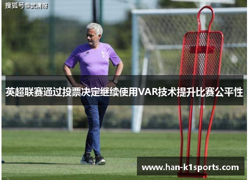 英超联赛通过投票决定继续使用VAR技术提升比赛公平性
