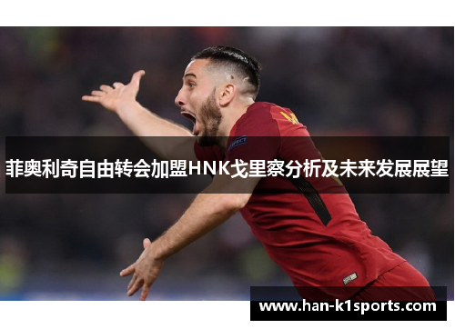 菲奥利奇自由转会加盟HNK戈里察分析及未来发展展望