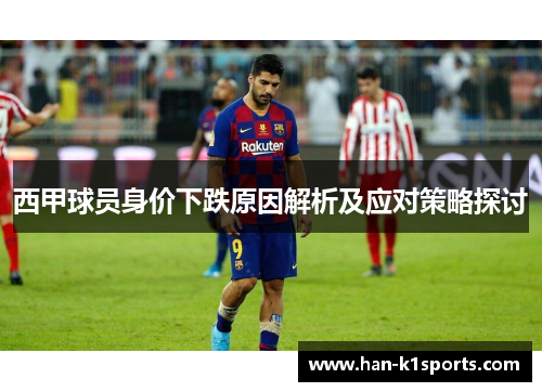 西甲球员身价下跌原因解析及应对策略探讨