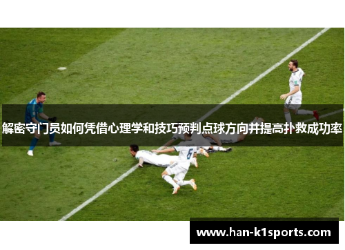 解密守门员如何凭借心理学和技巧预判点球方向并提高扑救成功率