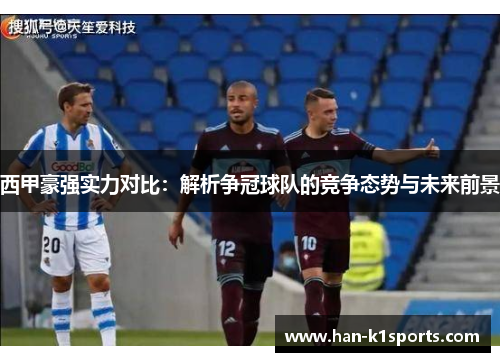 西甲豪强实力对比：解析争冠球队的竞争态势与未来前景