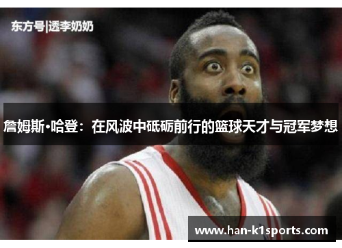 詹姆斯·哈登：在风波中砥砺前行的篮球天才与冠军梦想